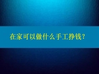 在家可以做什么手工掙錢？4點告訴你為什么選擇這個純手工項目的人那么多